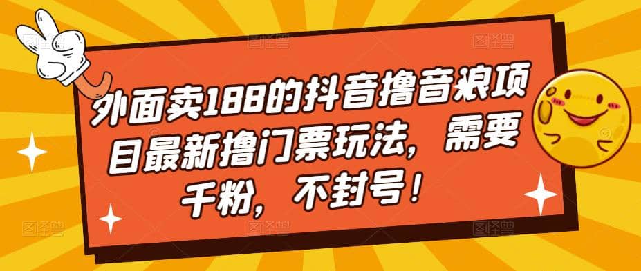 外面卖188的抖音撸音浪项目最新撸门票玩法，需要千粉，不封号-云阁资源网