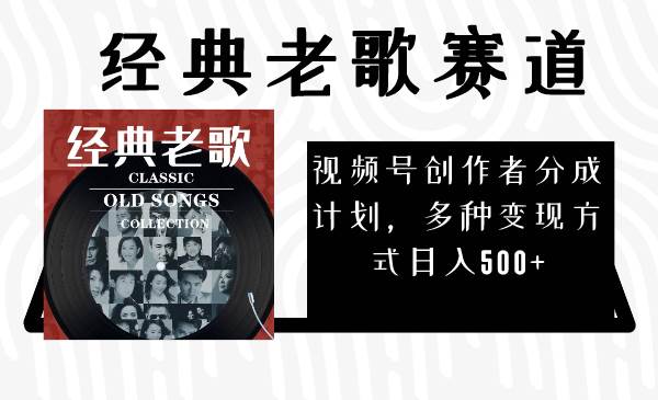 视频号创作者分成计划，经典老歌赛道，多种变现方式日入500+（完整素材）-云阁资源网
