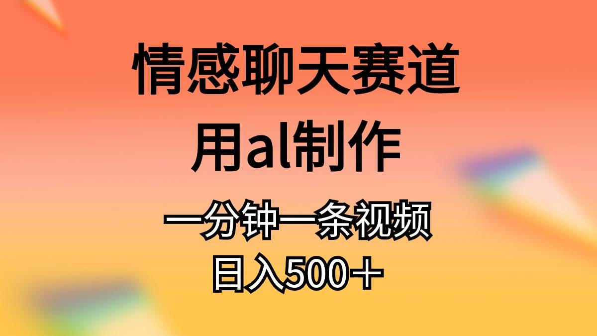 情感聊天赛道用al制作一分钟一条原创视频日入500＋-云阁资源网