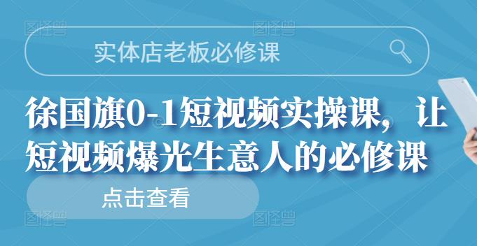 实体店老板必修课，徐国旗0-1短视频实操课，让短视频爆光生意人的必修课-云阁资源网