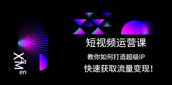 短视频运营课：教你如何打造超级IP，快速获取流量变现-云阁资源网