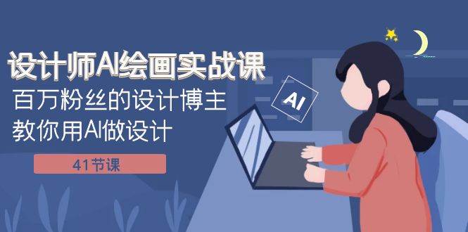 设计师AI绘画实战课：百万粉丝的设计博主教你用AI做设计（41节课）-云阁资源网