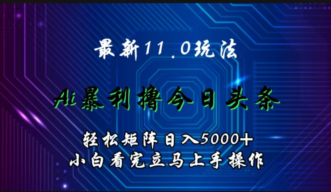 最新11.0玩法 AI辅助撸今日头条轻松实现矩阵日入5000+小白看完即可上手矩阵操作-云阁资源网