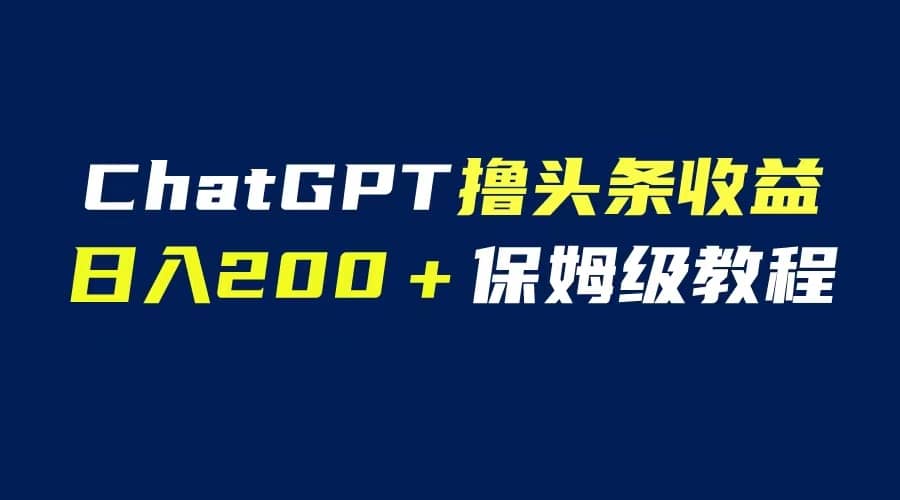 GPT解放双手撸头条收益，日入200保姆级教程，自媒体小白无脑操作-云阁资源网