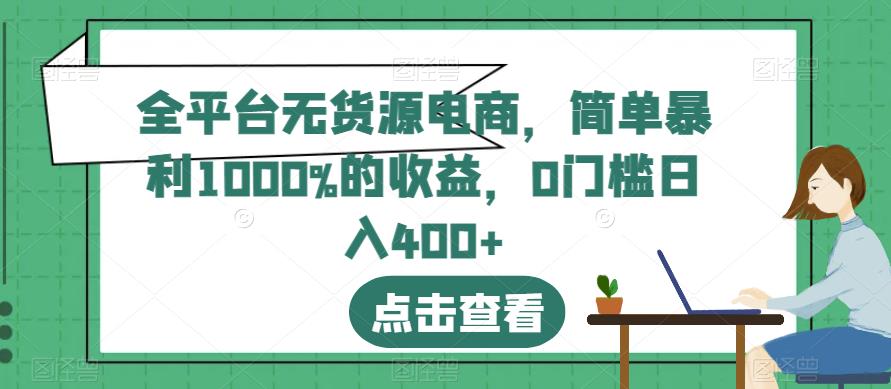 全平台无货源电商，简单暴利1000%的收益，0门槛日入400+【揭秘】-云阁资源网