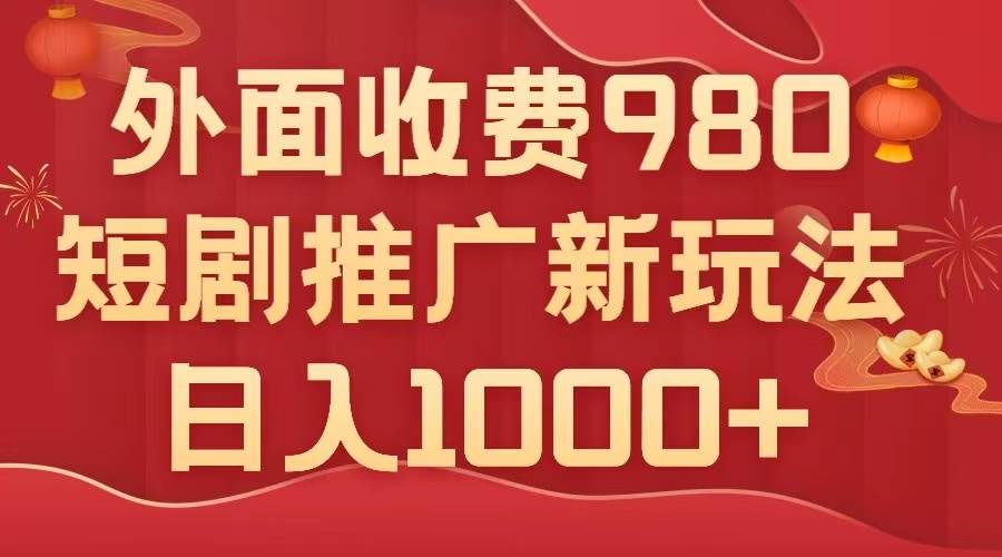 外面收费980，短剧推广最新搬运玩法，几分钟一个作品，日入1000+-云阁资源网
