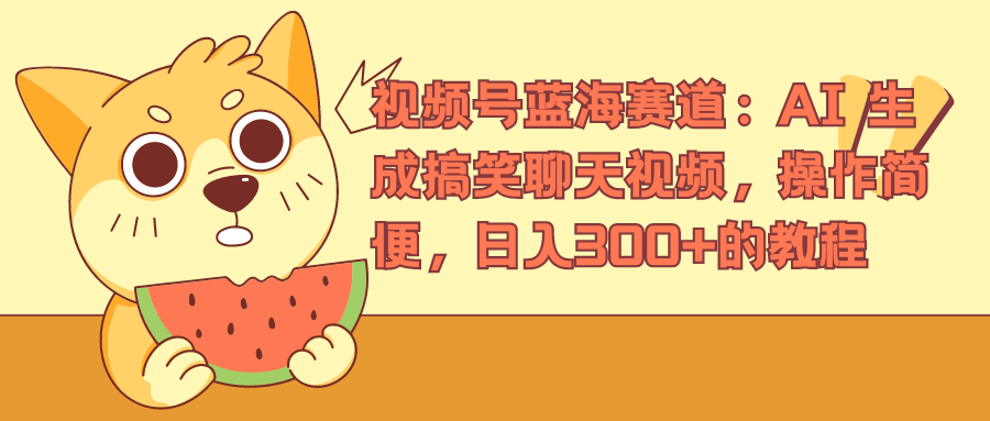 视频号蓝海赛道，AI 生成搞笑聊天视频，操作简便，日入300+的教程-云阁资源网