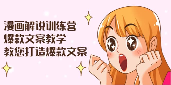 漫画解说训练营：爆款文案教学，教您打造爆款文案（文案课+剪辑课）-云阁资源网