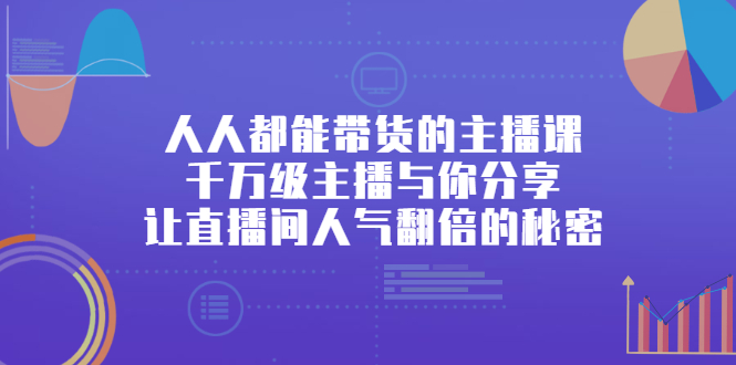 人人都能带货的主播课，让直播间人气翻倍的秘密-云阁资源网