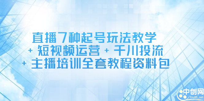 直播7种起号玩法教学+短视频运营+千川投流+主播培训全套教程资料包-云阁资源网