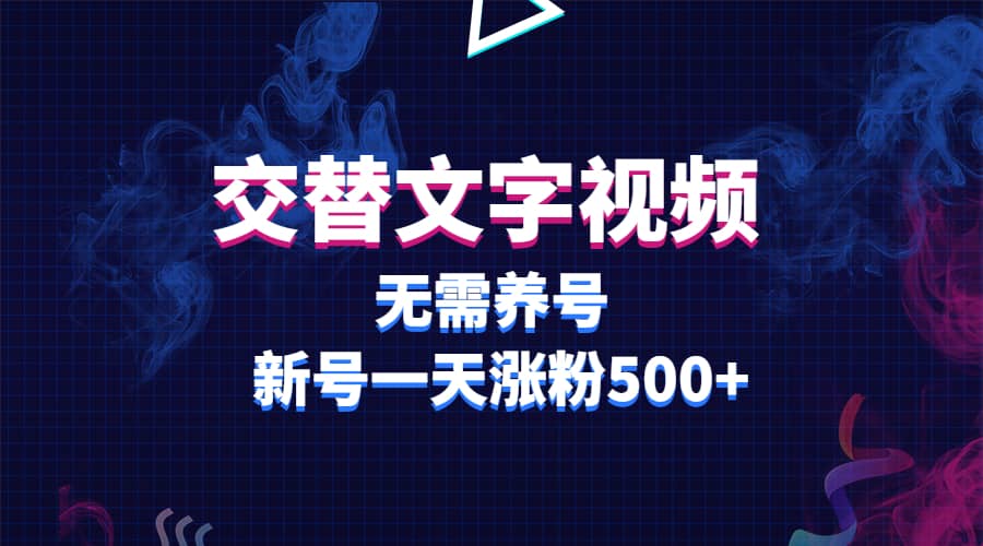 交替文字视频，无需养号，新号一天涨粉500+-云阁资源网