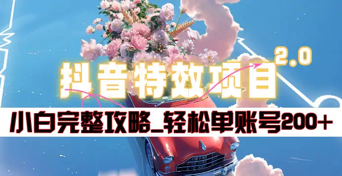 抖音特效领红包项目2.0_小白完整攻略，单账号轻松200+到手~-云阁资源网