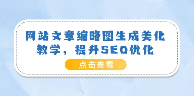 网站文章缩略图生成美化教学，提升SEO优化（教程+程序）-云阁资源网