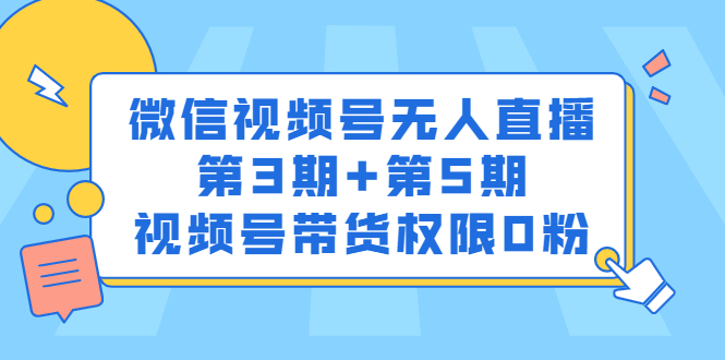 微信视频号无人直播第3期+第5期，视频号带货权限0粉价值1180元-云阁资源网