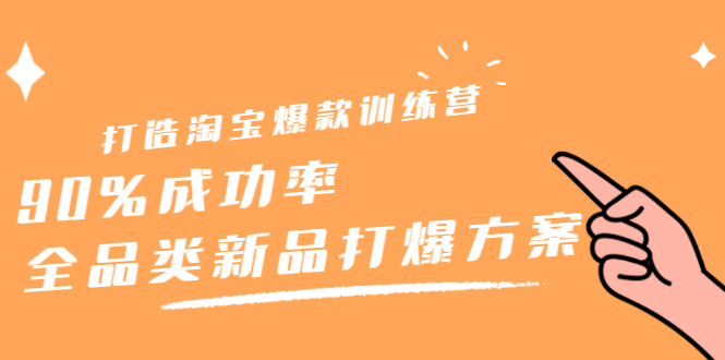 打造淘宝爆款训练营，90%成功率：全品类新品打爆方案-云阁资源网