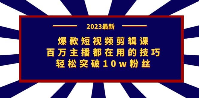 爆款短视频剪辑课：百万主播都在用的技巧，轻松突破10w粉丝-云阁资源网