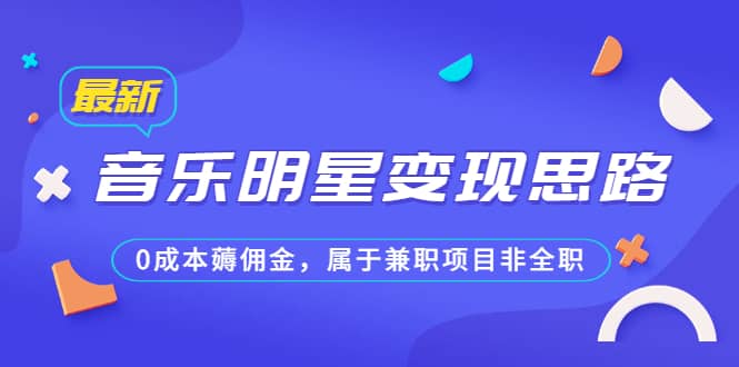 某公众号付费文章《音乐明星变现思路，0成本薅佣金，属于兼职项目非全职》-云阁资源网