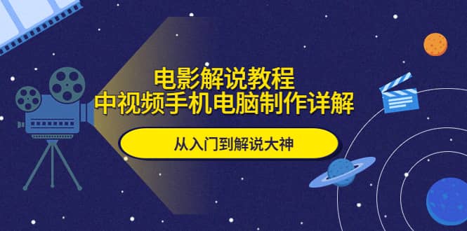电影解说教程，中视频手机电脑制作详解，从入门到解说大神-云阁资源网