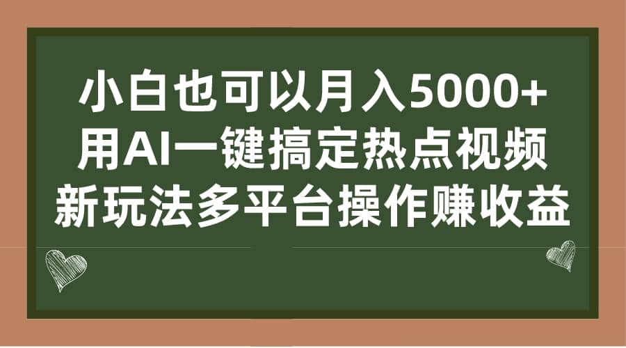 小白也可以月入5000+， 用AI一键搞定热点视频， 新玩法多平台操作赚收益-云阁资源网