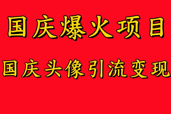 国庆爆火风口项目——国庆头像引流变现，零门槛高收益，小白也能起飞-云阁资源网