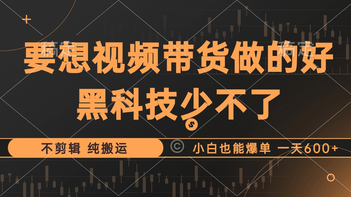 抖音视频带货最暴力玩法，利用黑科技纯搬运，一刀不剪，小白也能爆单，一天600+-云阁资源网