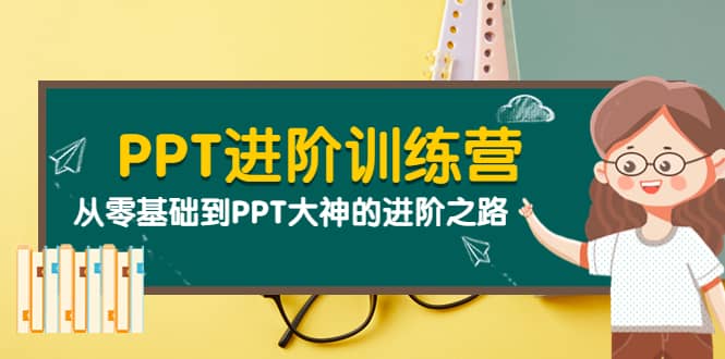 PPT进阶训练营（第二期）：从零基础到PPT大神的进阶之路（40节课）-云阁资源网