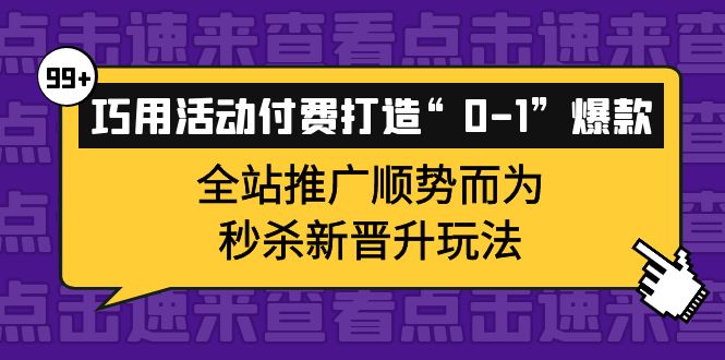 巧用活动付费打造“0-1”爆款，全站推广顺势而为，秒杀新晋升玩法-云阁资源网
