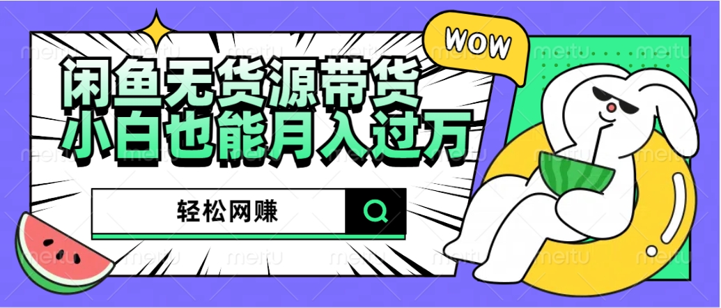 闲鱼无货源带货：轻松网赚，小白也能月入过万的秘密武器-云阁资源网