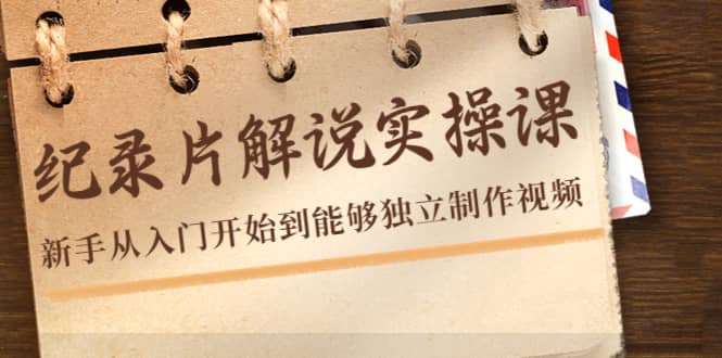 纪录片解说实操课，新手从入门开始到能够独立制作视频（22节课）-云阁资源网