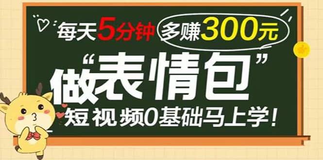 表情包短视频变现项目，短视频0基础马上学，每天5分钟多赚300元-云阁资源网