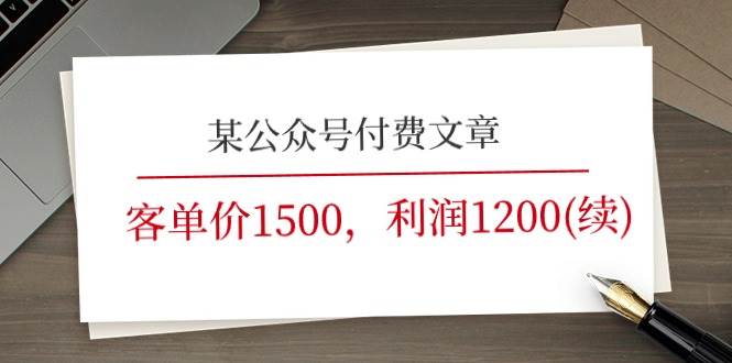 某公众号付费文章《客单价1500，利润1200(续)》市场几乎可以说是空白的-云阁资源网