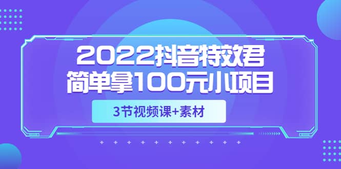 2022抖音特效君简单拿100元小项目，可深耕赚更多（3节视频课+素材）-云阁资源网