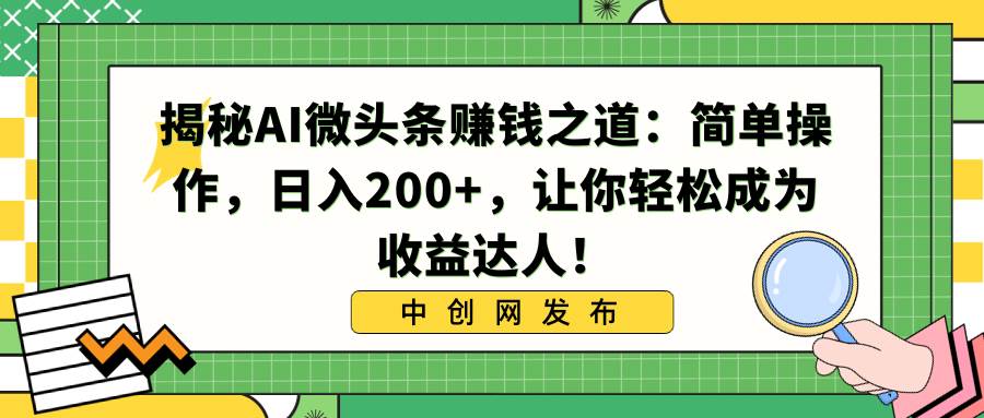 揭秘AI微头条赚钱之道：简单操作，日入200+，让你轻松成为收益达人！-云阁资源网