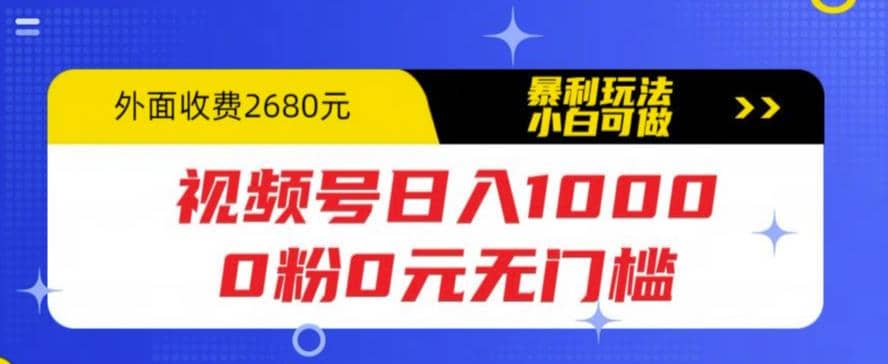 视频号日入1000，0粉0元无门槛，暴利玩法，小白可做，拆解教程-云阁资源网