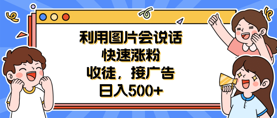 利用会说话的图片快速涨粉，收徒，接广告日入500+-云阁资源网