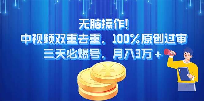 无脑操作!中视频双重去重，100%原创过审，三天必爆号，月入3万+-云阁资源网