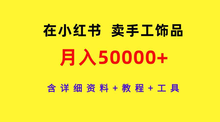 在小红书卖手工饰品，月入50000+，含详细资料+教程+工具-云阁资源网