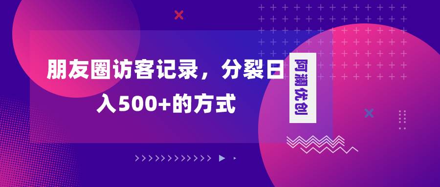 朋友圈访客记录，分裂日入500+，变现加分裂-云阁资源网