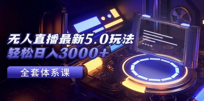 无人直播最新5.0玩法，轻松日入3000+-云阁资源网