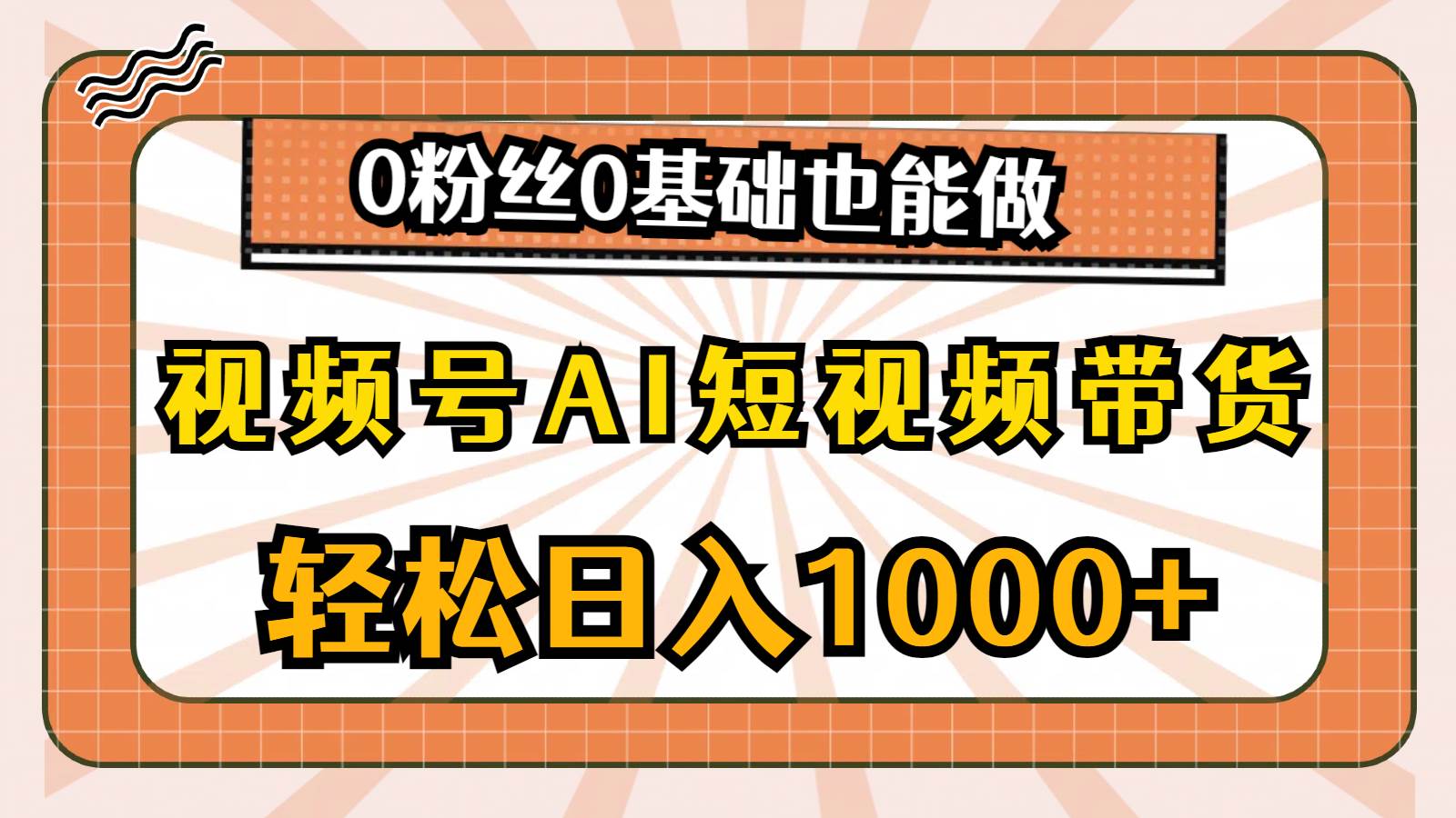 视频号AI短视频带货，轻松日入1000+，0粉丝0基础也能做-云阁资源网