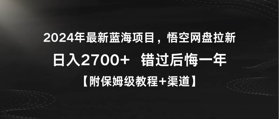 2024年最新蓝海项目，悟空网盘拉新，日入2700+错过后悔一年【附保姆级教…-云阁资源网
