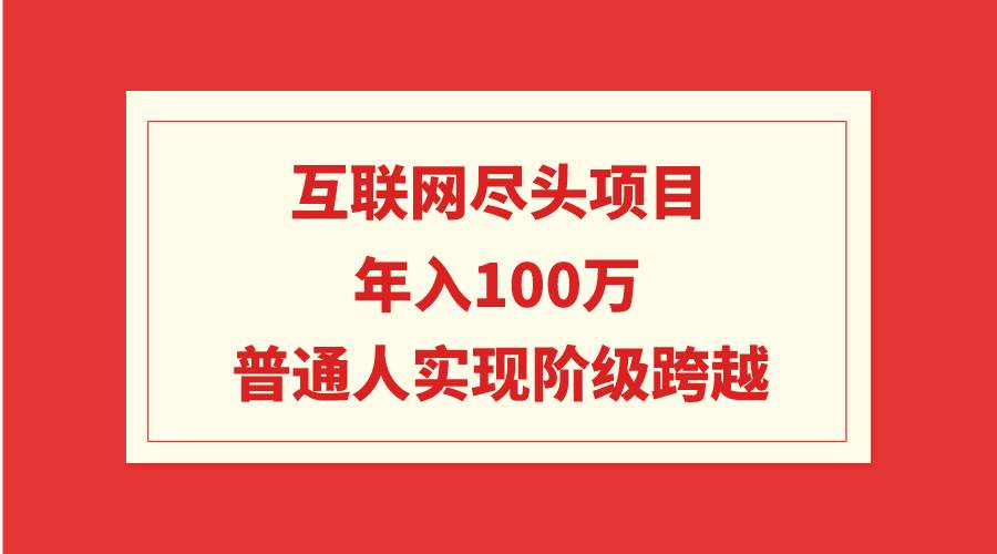 互联网尽头项目：年入100W，普通人实现阶级跨越-云阁资源网
