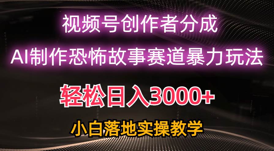 日入3000+，视频号AI恐怖故事赛道暴力玩法，轻松过原创，小白也能轻松上手-云阁资源网