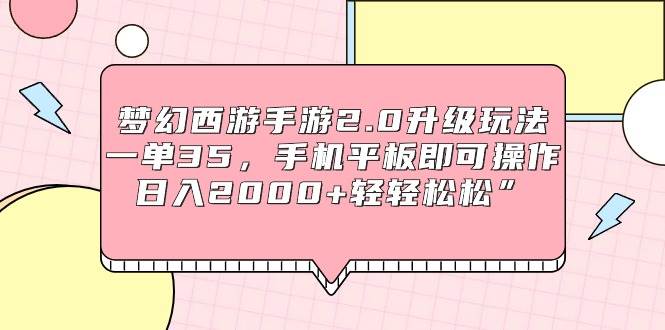 梦幻西游手游2.0升级玩法，一单35，手机平板即可操作，日入2000+轻轻松松”-云阁资源网
