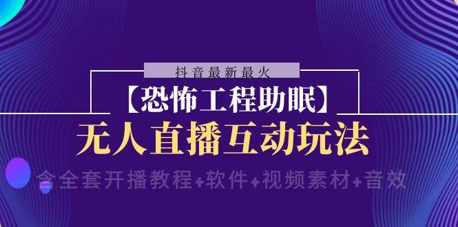 抖音最新最火【恐怖工程 抖音最新最火【恐怖工程助眠】无人直播互动玩法（含全套开播教程+软件+视频素材+音效）-云阁资源网