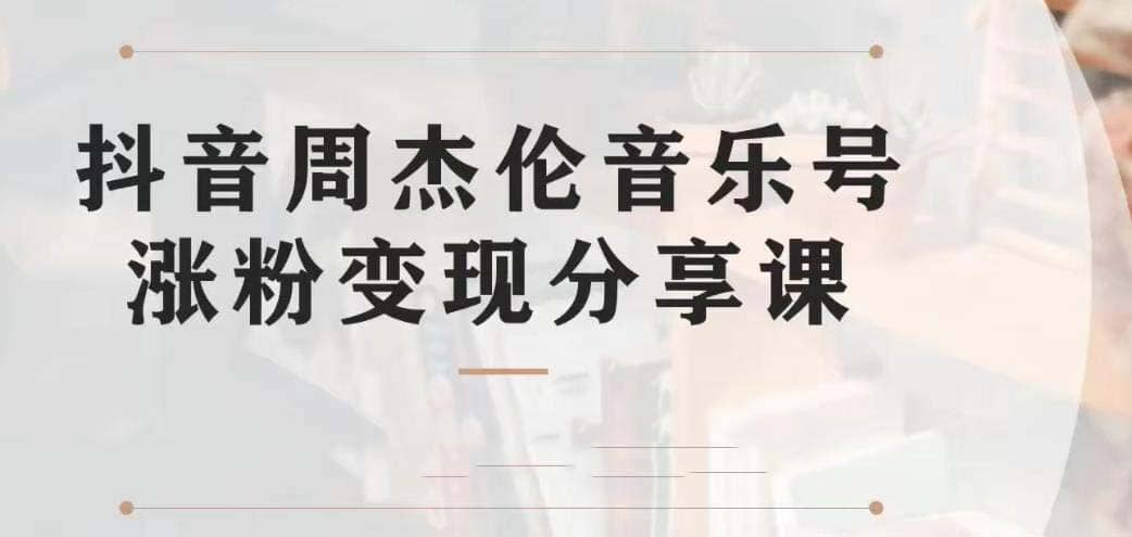 副业拆解：抖音杰伦音乐号涨粉变现项目 视频版一条龙实操玩法（教程+素材）-云阁资源网