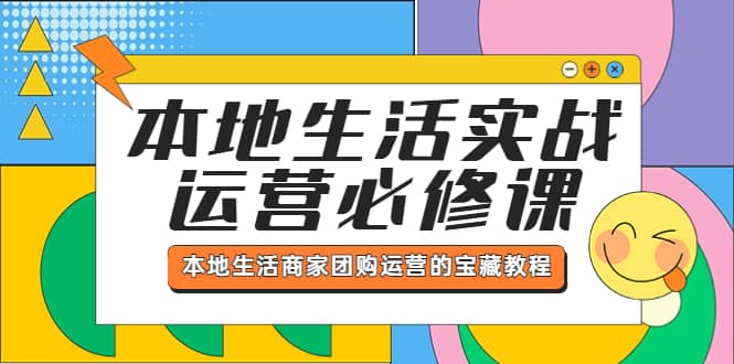 本地生活实战运营必修课，本地生活商家-团购运营的宝藏教程-云阁资源网