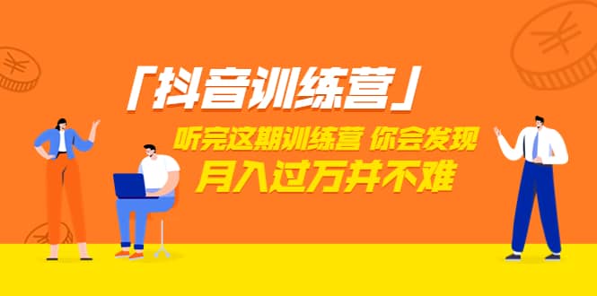 价值3998「抖音训练营」听完这期训练营，你会发现月入过万并不难（22节课）-云阁资源网