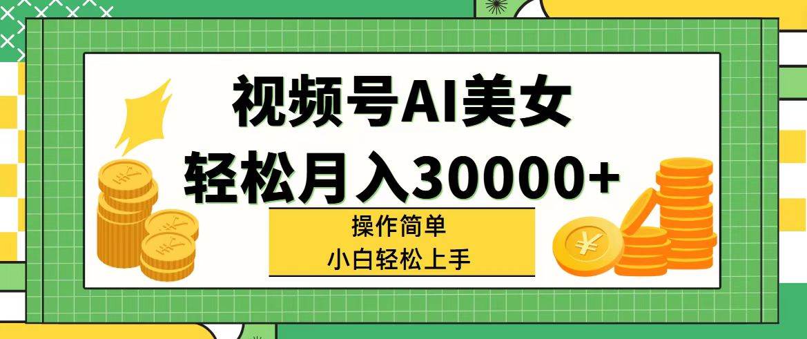 视频号AI美女，轻松月入30000+,操作简单小白也能轻松上手-云阁资源网