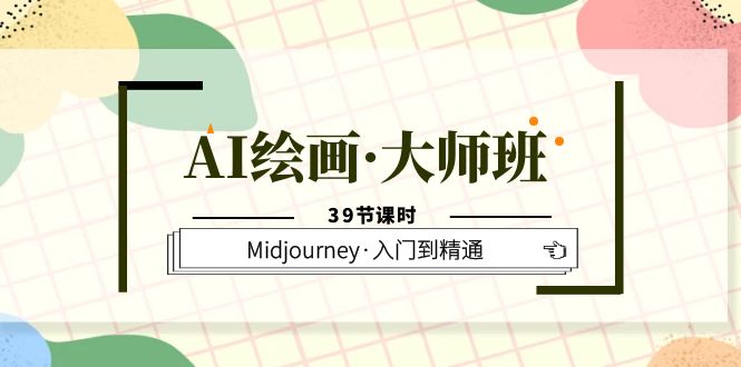 AI绘画·大师班，Midjourney·入门到精通（39节课时）-云阁资源网